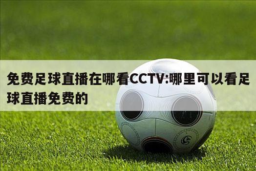 免费足球直播在哪看CCTV:哪里可以看足球直播免费的