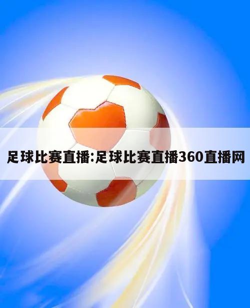 足球比赛直播:足球比赛直播360直播网