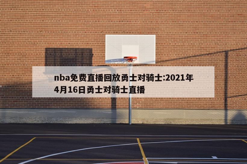 nba免费直播回放勇士对骑士:2021年4月16日勇士对骑士直播