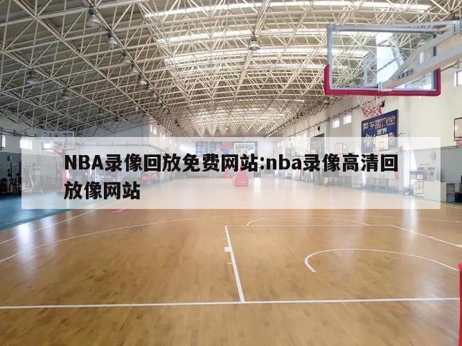 NBA录像回放免费网站:nba录像高清回放像网站