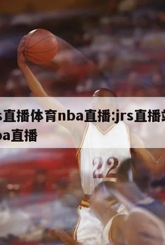 jrs直播体育nba直播:jrs直播站 nba直播