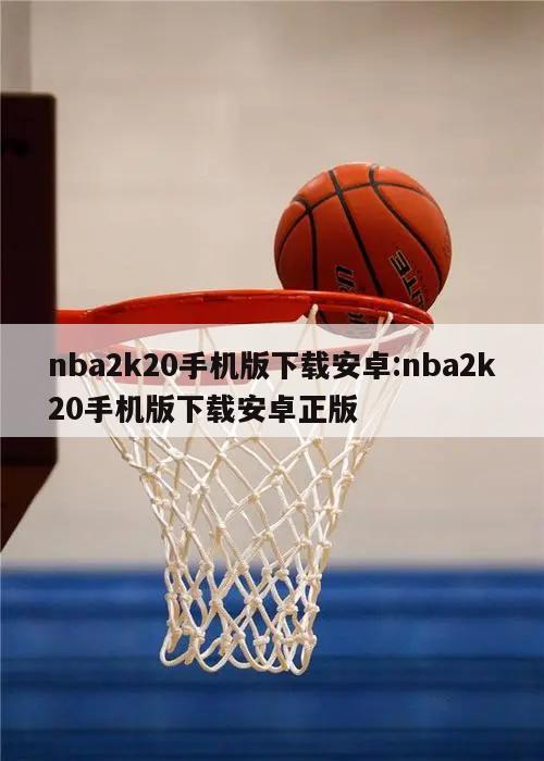 nba2k20手机版下载安卓:nba2k20手机版下载安卓正版