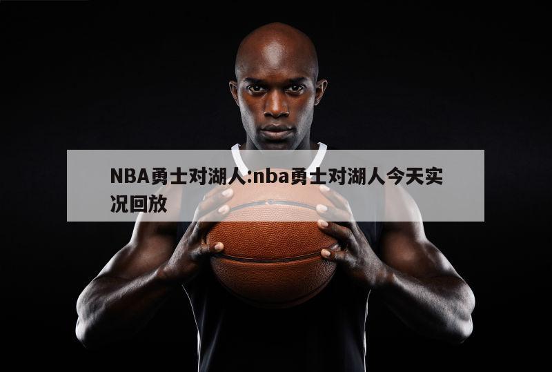 NBA勇士对湖人:nba勇士对湖人今天实况回放