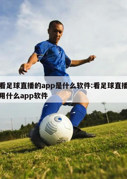 看足球直播的app是什么软件:看足球直播用什么app软件