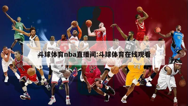 斗球体育nba直播间:斗球体育在线观看