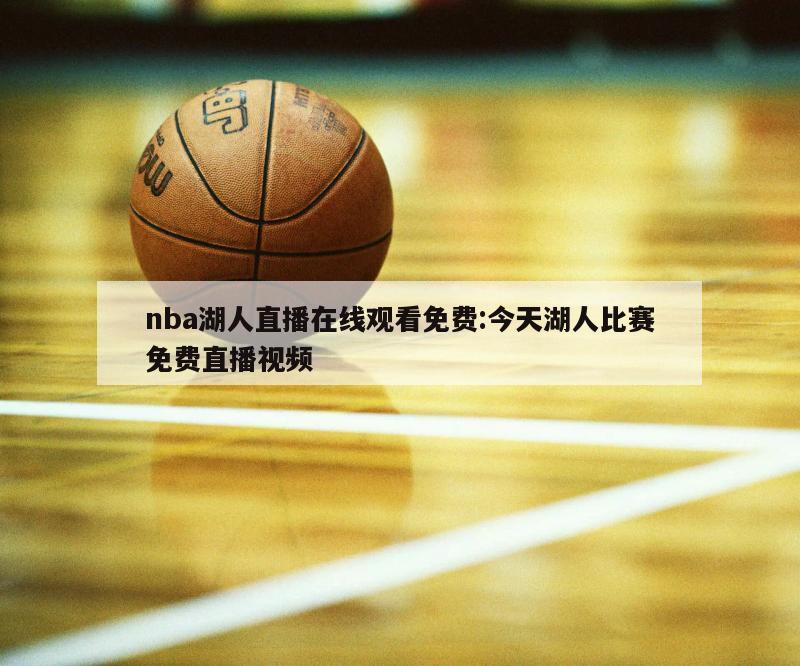 nba湖人直播在线观看免费:今天湖人比赛免费直播视频