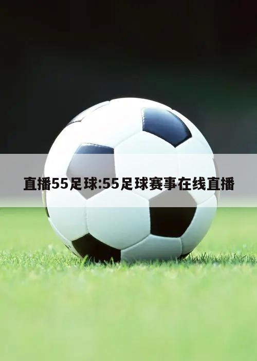 直播55足球:55足球赛事在线直播