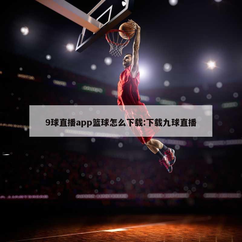 9球直播app篮球怎么下载:下载九球直播