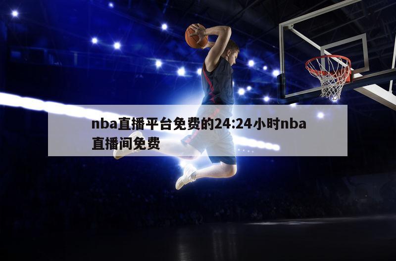 nba直播平台免费的24:24小时nba直播间免费