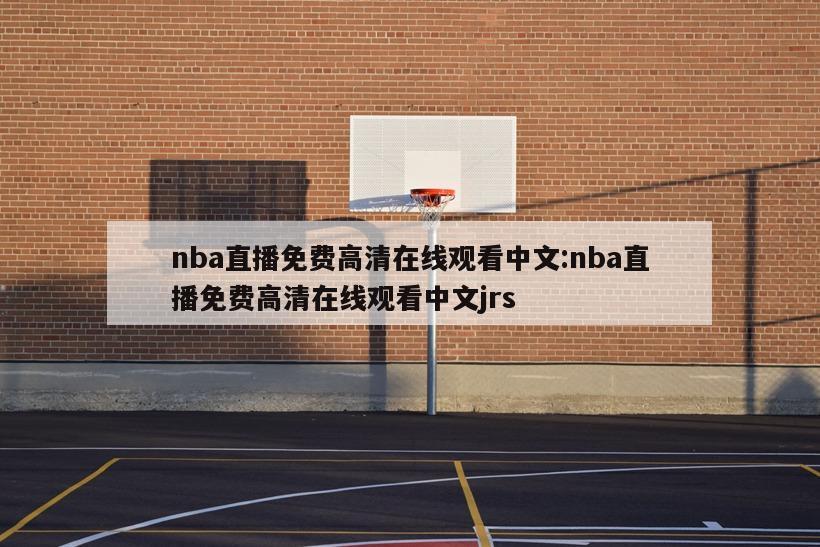 nba直播免费高清在线观看中文:nba直播免费高清在线观看中文jrs