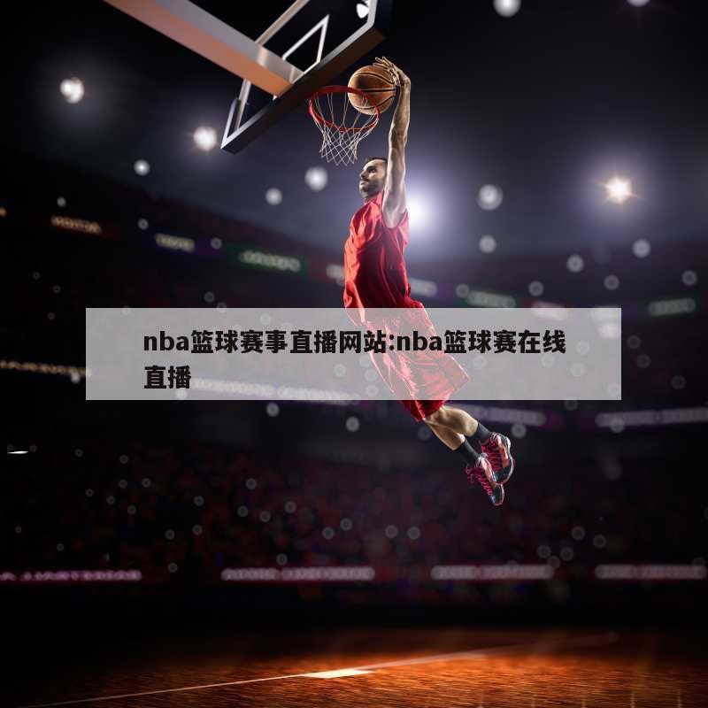 nba篮球赛事直播网站:nba篮球赛在线直播