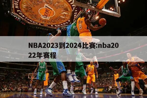 NBA2023到2024比赛:nba2022年赛程